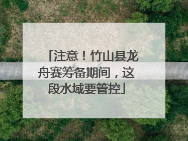 注意！竹山县龙舟赛筹备期间，这段水域要管控