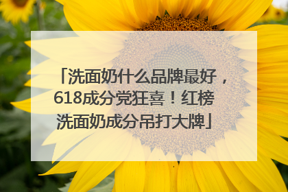 洗面奶什么品牌最好，618成分党狂喜！红榜洗面奶成分吊打大牌