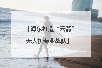 海东打造“云箭”无人机专业战队
