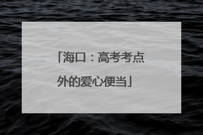 海口：高考考点外的爱心便当