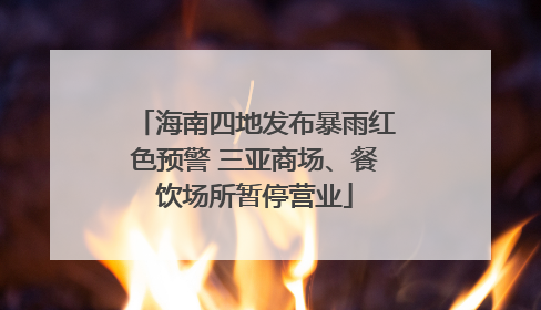海南四地发布暴雨红色预警 三亚商场、餐饮场所暂停营业