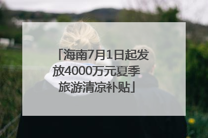 海南7月1日起发放4000万元夏季旅游清凉补贴