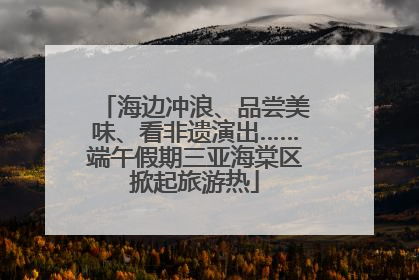 海边冲浪、品尝美味、看非遗演出……端午假期三亚海棠区掀起旅游热