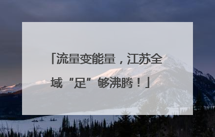 流量变能量，江苏全域“足”够沸腾！