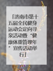 济南市第十五届全民健身运动会定向寻泉活动暨“健康体重管理年”宣传活动举行