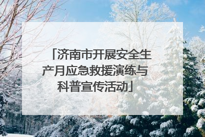 济南市开展安全生产月应急救援演练与科普宣传活动