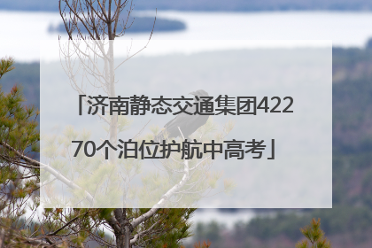 济南静态交通集团42270个泊位护航中高考
