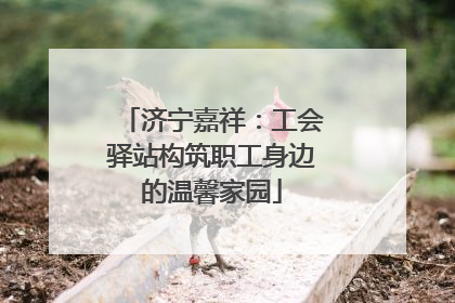 济宁嘉祥：工会驿站构筑职工身边的温馨家园