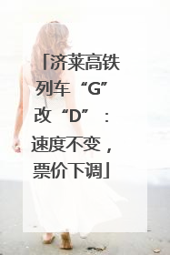 济莱高铁列车“G”改“D”：速度不变，票价下调