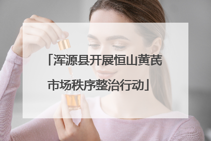 浑源县开展恒山黄芪市场秩序整治行动