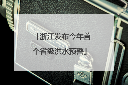 浙江发布今年首个省级洪水预警