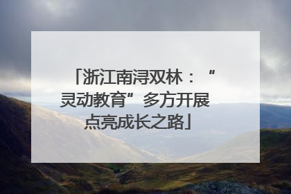 浙江南浔双林：“灵动教育”多方开展 点亮成长之路