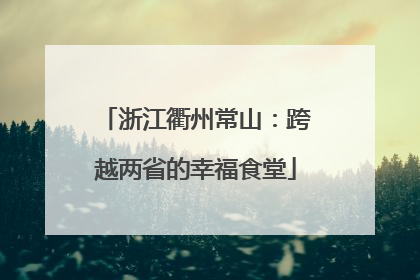 浙江衢州常山：跨越两省的幸福食堂