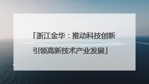 浙江金华：推动科技创新引领高新技术产业发展