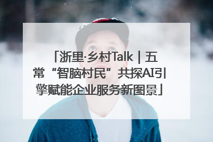 浙里·乡村Talk｜五常“智脑村民”共探AI引擎赋能企业服务新图景