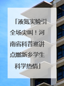 液氮实验引全场尖叫！河南省科普巡讲点燃新乡学生科学热情