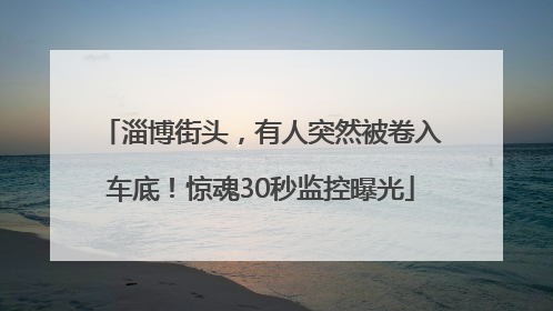 淄博街头，有人突然被卷入车底！惊魂30秒监控曝光