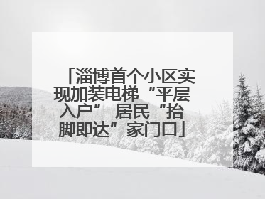 淄博首个小区实现加装电梯“平层入户” 居民“抬脚即达”家门口