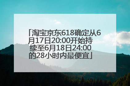 淘宝京东618确定从6月17日20:00开始持续至6月18日24:00的28小时内最便宜