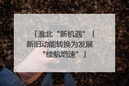 淮北“新机遇”丨新旧动能转换为发展“续航增速”