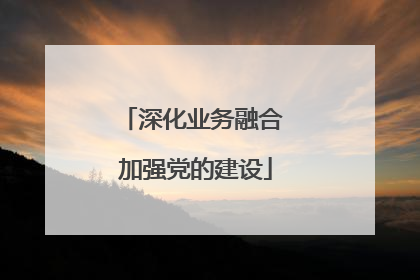 深化业务融合 加强党的建设