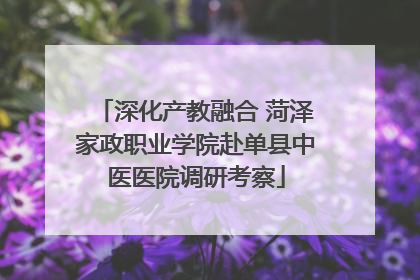 深化产教融合 菏泽家政职业学院赴单县中医医院调研考察