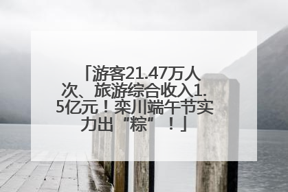 游客21.47万人次、旅游综合收入1.5亿元！栾川端午节实力出“粽”！