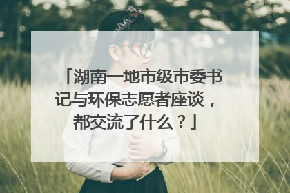 湖南一地市级市委书记与环保志愿者座谈，都交流了什么？