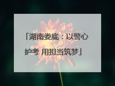 湖南娄底：以警心护考 用担当筑梦
