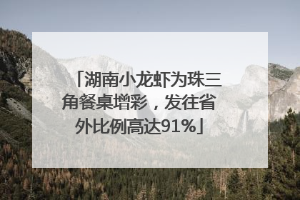 湖南小龙虾为珠三角餐桌增彩，发往省外比例高达91%