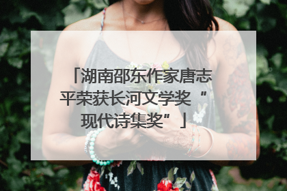 湖南邵东作家唐志平荣获长河文学奖“现代诗集奖”