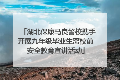 湖北保康马良警校携手开展九年级毕业生离校前安全教育宣讲活动