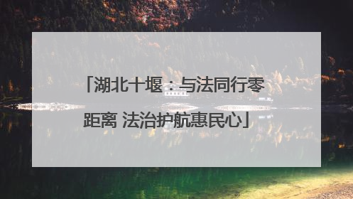 湖北十堰：与法同行零距离 法治护航惠民心