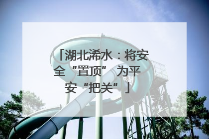 湖北浠水：将安全“置顶” 为平安“把关”
