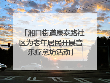 湘口街道康泰路社区为老年居民开展音乐疗愈坊活动