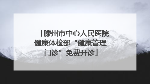 滕州市中心人民医院健康体检部“健康管理门诊”免费开诊