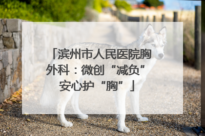 滨州市人民医院胸外科：微创“减负” 安心护“胸”