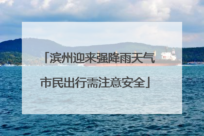 滨州迎来强降雨天气 市民出行需注意安全