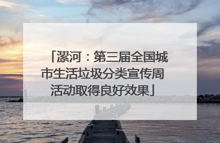 漯河：第三届全国城市生活垃圾分类宣传周活动取得良好效果