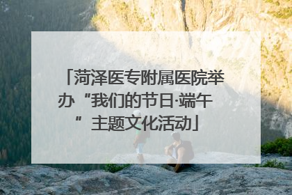 菏泽医专附属医院举办“我们的节日·端午”主题文化活动