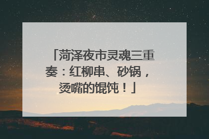 菏泽夜市灵魂三重奏：红柳串、砂锅，烫嘴的馄饨！