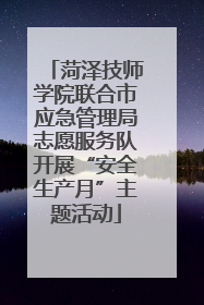 菏泽技师学院联合市应急管理局志愿服务队开展“安全生产月”主题活动