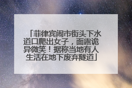 菲律宾闹市街头下水道口爬出女子，面露诡异微笑！据称当地有人生活在地下废弃隧道