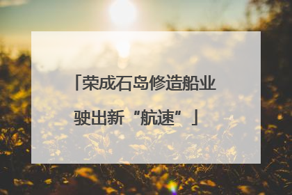 荣成石岛修造船业驶出新“航速”