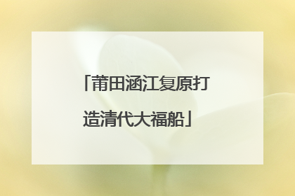 莆田涵江复原打造清代大福船