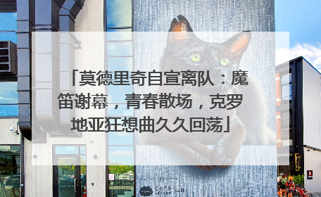 莫德里奇自宣离队：魔笛谢幕，青春散场，克罗地亚狂想曲久久回荡