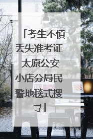 考生不慎丢失准考证 太原公安小店分局民警地毯式搜寻