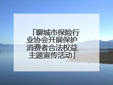 聊城市保险行业协会开展保护消费者合法权益主题宣传活动
