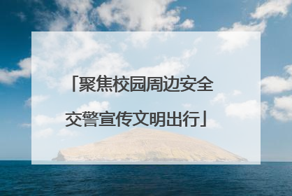 聚焦校园周边安全 交警宣传文明出行