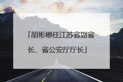 胡彬郴任江苏省副省长、省公安厅厅长